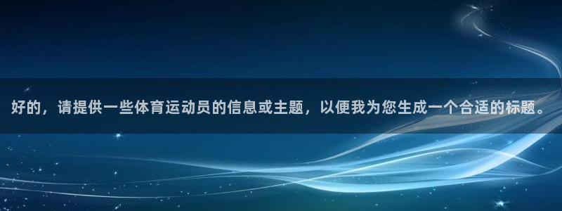 MK体育官方正版app娱乐下载：好的，请提供一些体育