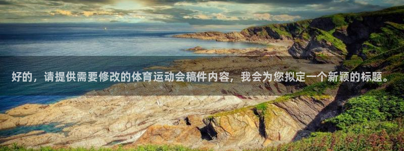 海南MK体育官网下载：好的，请提供需要修改的体育运动