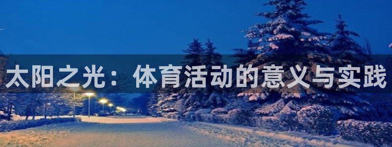 MK体育官网下载软件：太阳之光：体育活动的意义与实践