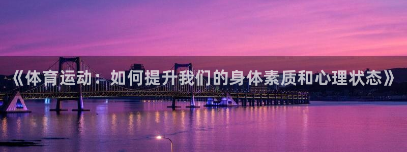 MK体育官网下载平台假的吗是真的吗吗：《体育运动：如何提升我