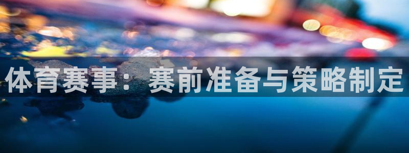 MK体育官方正版app娱乐首页网站大全：体育赛事：赛前准备与