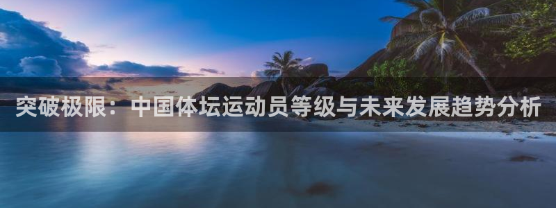 MK体育官网下载招商电话：突破极限：中国体坛运动员等