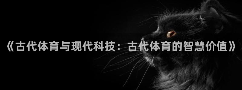 MK体育官网下载平台注册要钱吗：《古代体育与现代科技