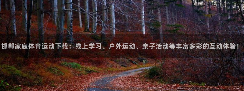 MK体育官网下载平台假的吗是真的吗吗：邯郸家庭体育运动下载：