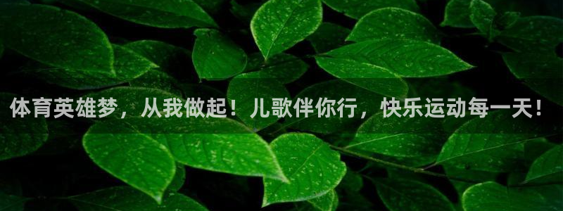 MK体育官方正版app娱乐网站：体育英雄梦，从我做起！儿歌伴