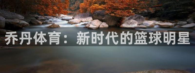 MK体育官网下载注册：乔丹体育：新时代的篮球明星