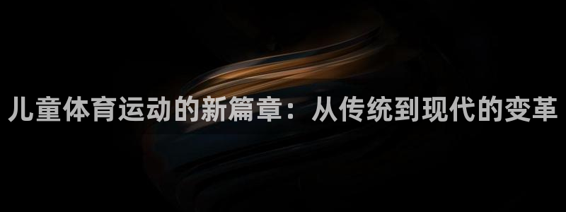 MK体育官方正版app娱乐：儿童体育运动的新篇章：从传统到现