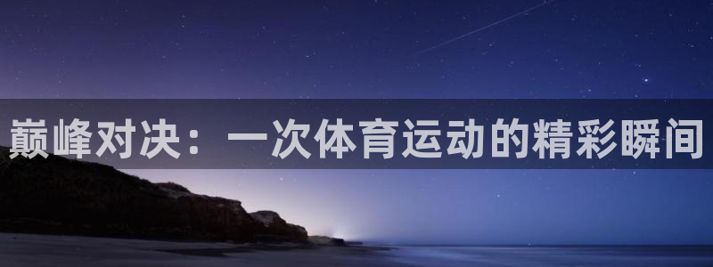  MK体育正规吗?：巅峰对决：一次体育运动的精彩瞬间