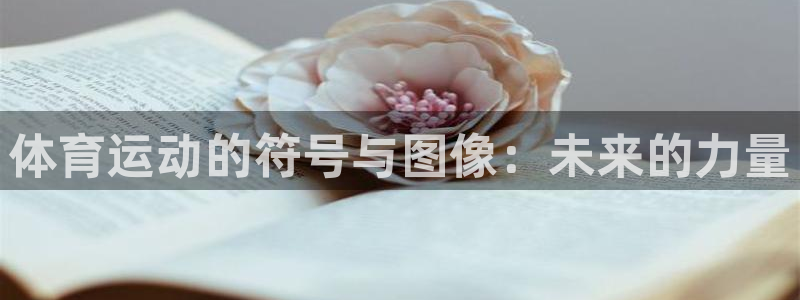 mk体育平台怎么样知乎：体育运动的符号与图像：未来的力量