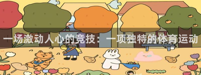 mk体育登录：一场激动人心的竞技：一项独特的体育运动